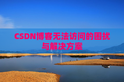 CSDN博客无法访问的困扰与解决方案
